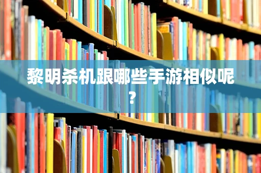 黎明杀机跟哪些手游相似呢？