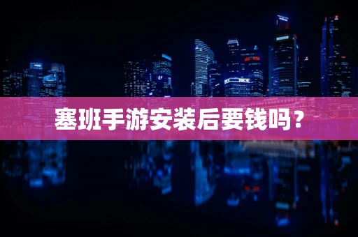 塞班手游安装后要钱吗？