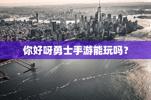 你好呀勇士手游能玩吗？