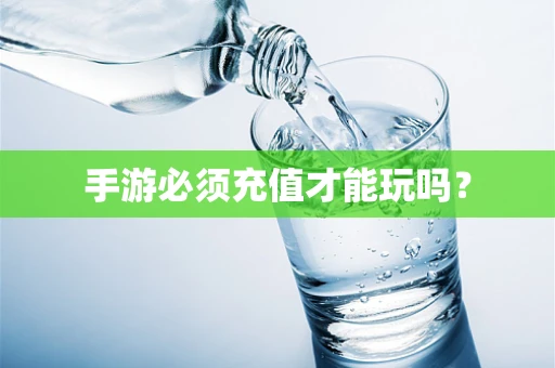 手游必须充值才能玩吗？