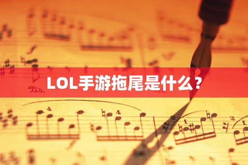 LOL手游拖尾是什么？