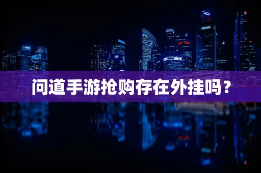 问道手游抢购存在外挂吗？