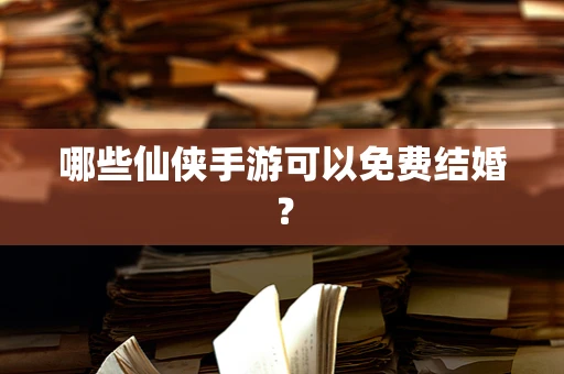 哪些仙侠手游可以免费结婚？