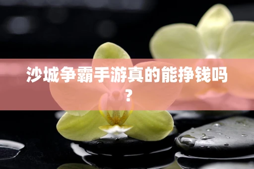 沙城争霸手游真的能挣钱吗？
