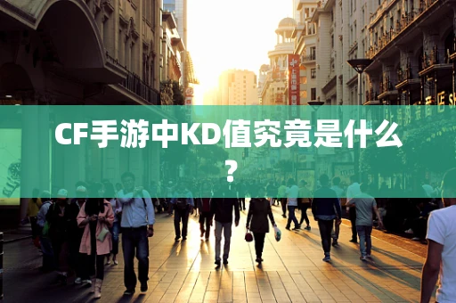CF手游中KD值究竟是什么？
