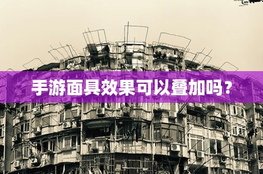 手游面具效果可以叠加吗？