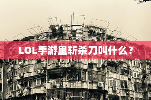 LOL手游里斩杀刀叫什么？