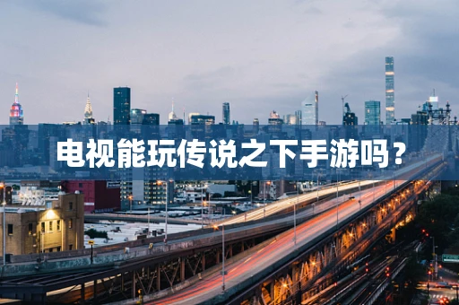电视能玩传说之下手游吗？