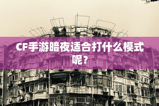 CF手游暗夜适合打什么模式呢？