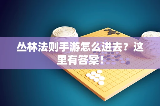丛林法则手游怎么进去？这里有答案！