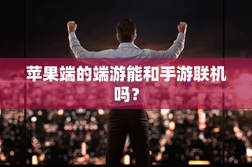 苹果端的端游能和手游联机吗？