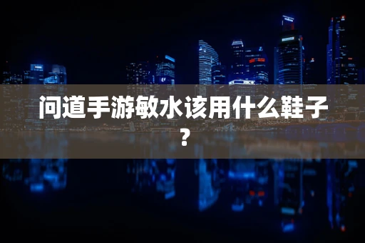 问道手游敏水该用什么鞋子？