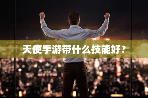 天使手游带什么技能好？