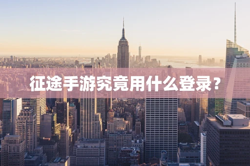 征途手游究竟用什么登录？