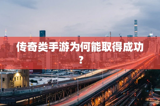 传奇类手游为何能取得成功？