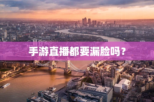 手游直播都要漏脸吗？