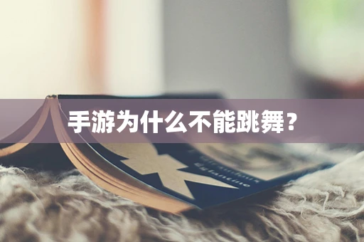 手游为什么不能跳舞？