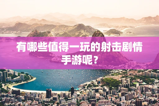 有哪些值得一玩的射击剧情手游呢？
