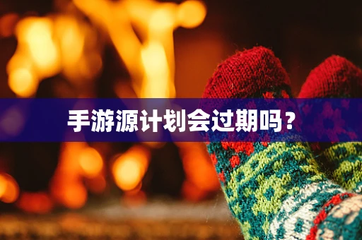 手游源计划会过期吗？