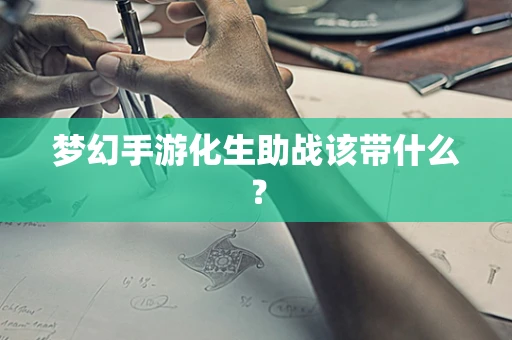 梦幻手游化生助战该带什么？