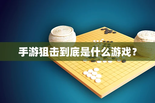 手游狙击到底是什么游戏？