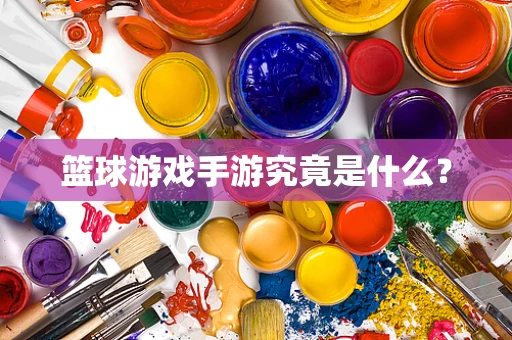 篮球游戏手游究竟是什么？