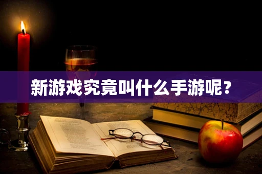 新游戏究竟叫什么手游呢？