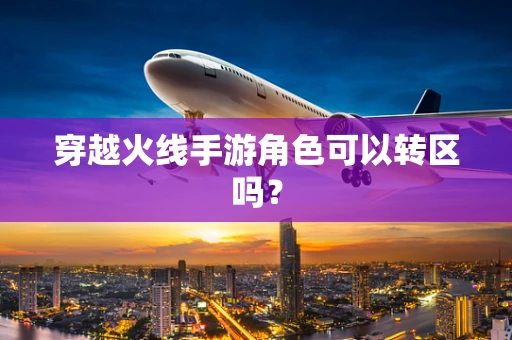 穿越火线手游角色可以转区吗？