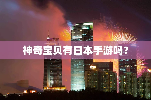 神奇宝贝有日本手游吗？