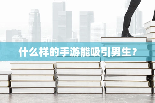 什么样的手游能吸引男生？