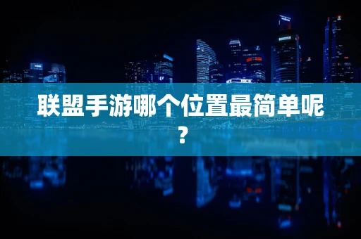 联盟手游哪个位置最简单呢？