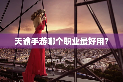 天谕手游哪个职业最好用？