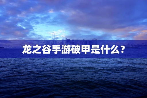龙之谷手游破甲是什么？