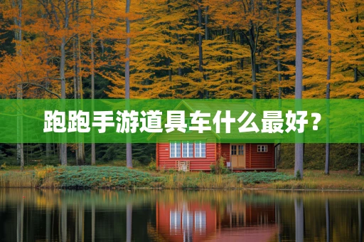 跑跑手游道具车什么最好？