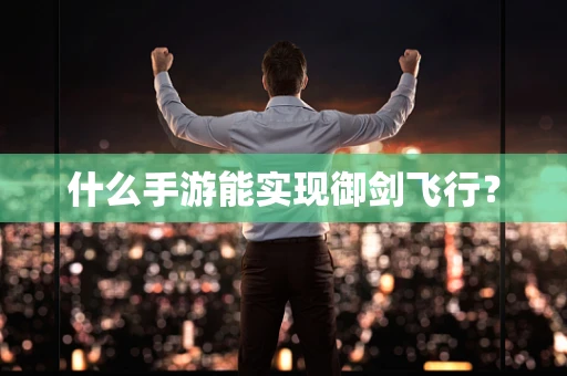 什么手游能实现御剑飞行？