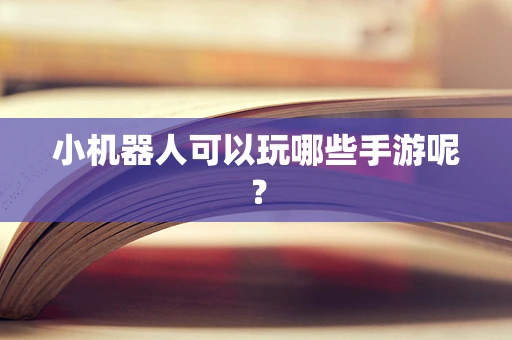 小机器人可以玩哪些手游呢？