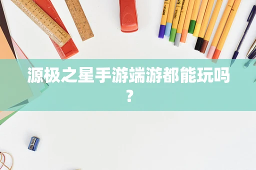 源极之星手游端游都能玩吗？