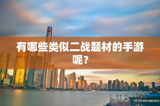 有哪些类似二战题材的手游呢？