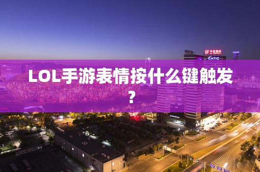 LOL手游表情按什么键触发？