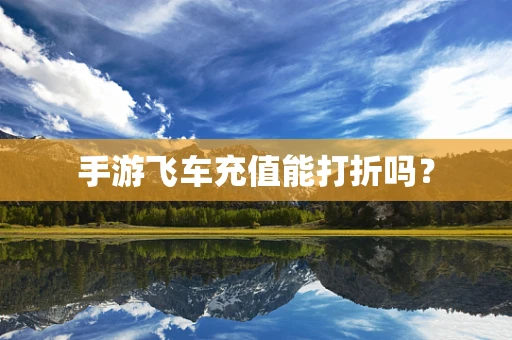 手游飞车充值能打折吗？