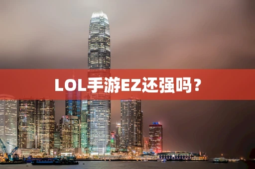 LOL手游EZ还强吗？