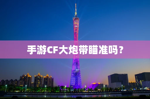 手游CF大炮带瞄准吗？