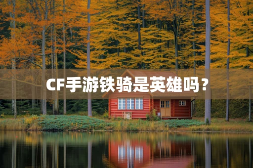 CF手游铁骑是英雄吗？