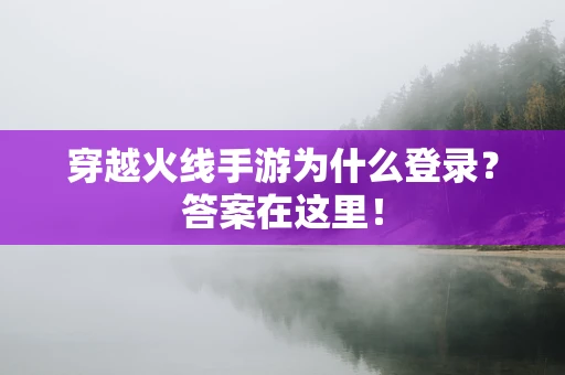 穿越火线手游为什么登录？答案在这里！
