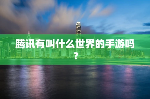 腾讯有叫什么世界的手游吗？