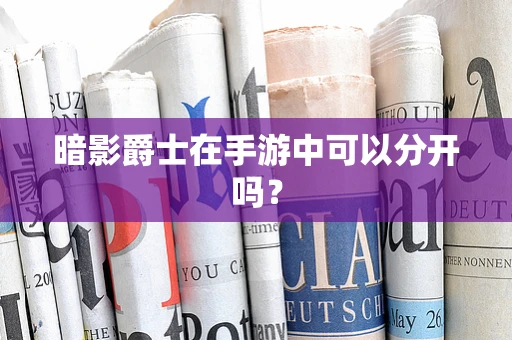 暗影爵士在手游中可以分开吗？
