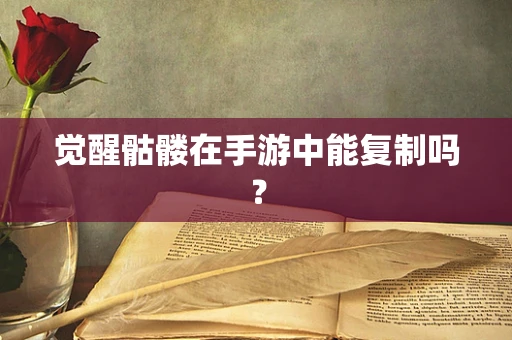 觉醒骷髅在手游中能复制吗？