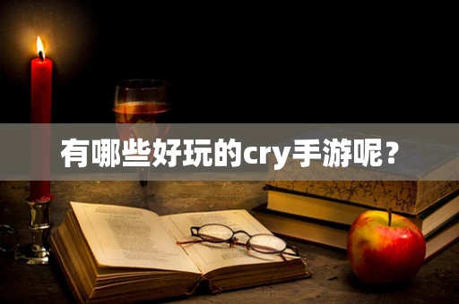 有哪些好玩的cry手游呢？