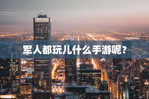 军人都玩儿什么手游呢？