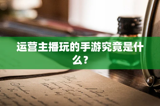 运营主播玩的手游究竟是什么？